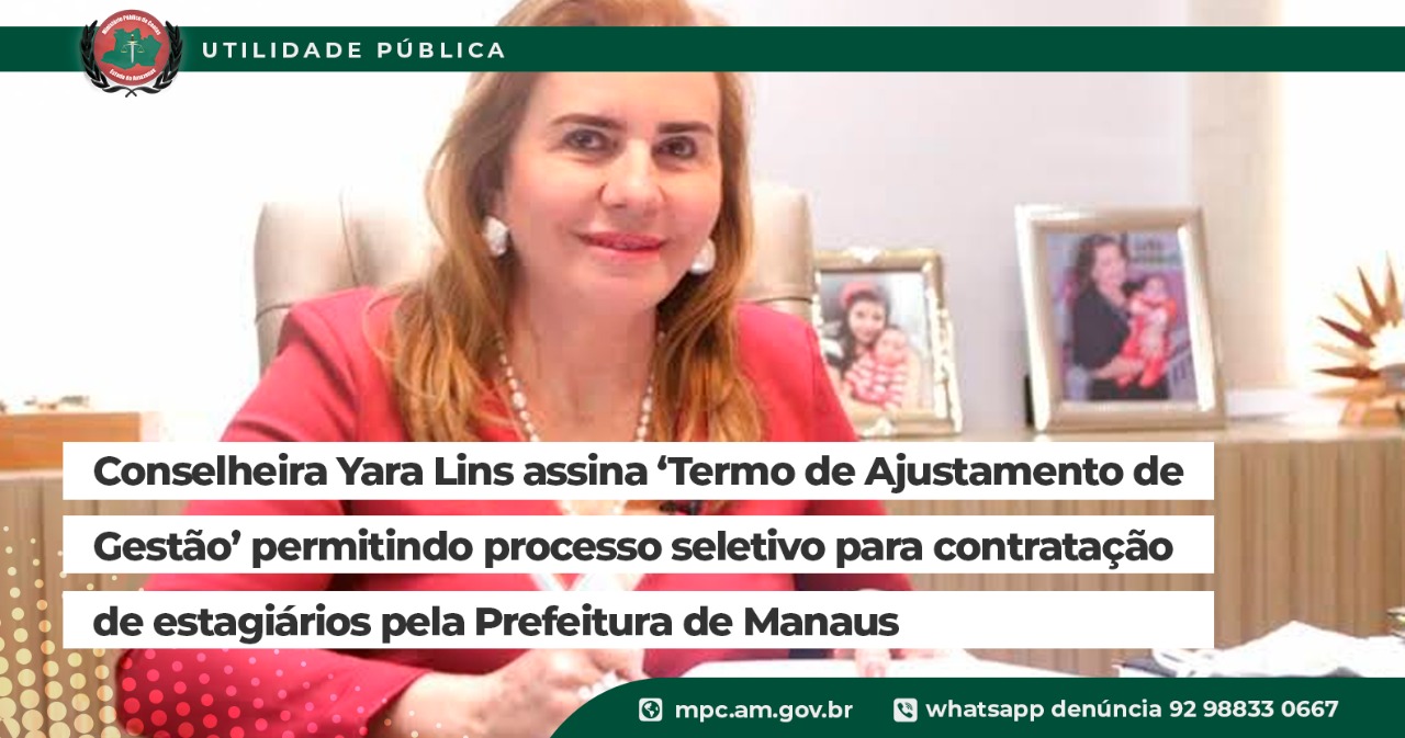 Leia mais sobre o artigo Conselheira Yara Lins assina ‘Termo de Ajustamento de Gestão’ permitindo processo seletivo para contratação de estagiários pela Prefeitura de Manaus