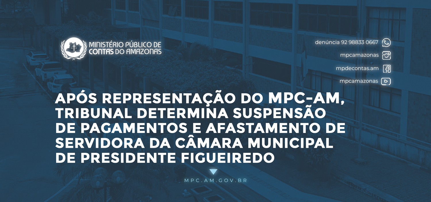 Leia mais sobre o artigo Após representação do MPC-AM, Tribunal determina suspensão de pagamentos e afastamento de servidora da Câmara Municipal de Presidente Figueiredo