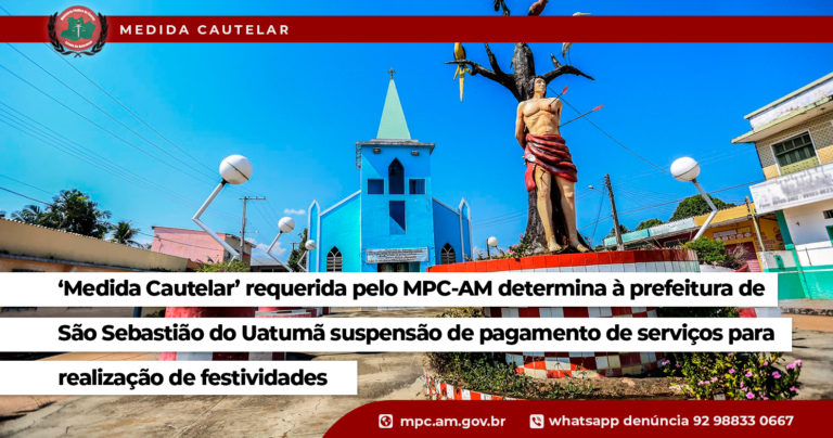 ‘Medida Cautelar’ requerida pelo MPC-AM determina à prefeitura de São Sebastião do Uatumã suspensão de pagamento de serviços para realização de festividades